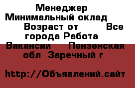 Менеджер › Минимальный оклад ­ 8 000 › Возраст от ­ 18 - Все города Работа » Вакансии   . Пензенская обл.,Заречный г.